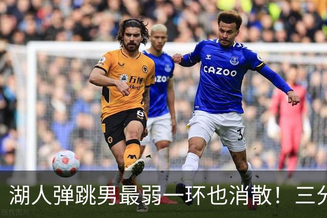 湖人弹跳男最弱一环也消散！三分7中3轰19分超猛 佩林卡终于选对一次