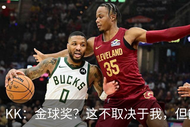 KK：金球奖？这不取决于我，但能跻身争夺行列已是极大的荣幸